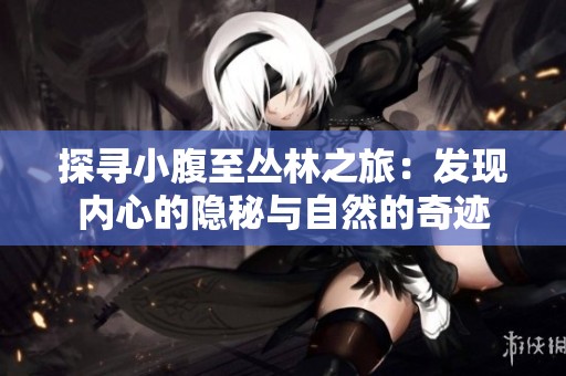 探尋小腹至叢林之旅：發現內心的隱秘與自然的奇跡