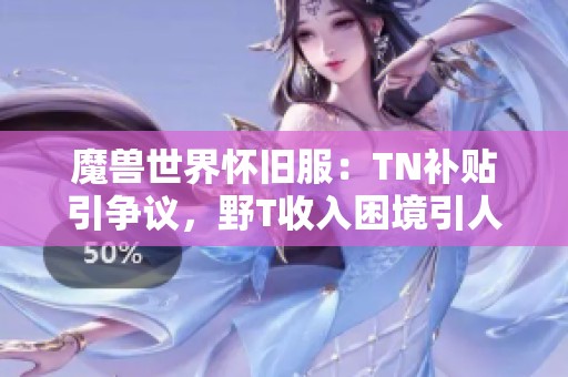 魔獸世界懷舊服：TN補(bǔ)貼引爭(zhēng)議，野T收入困境引人關(guān)注