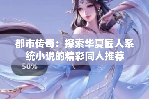 都市傳奇：探索華夏匠人系統(tǒng)小說的精彩同人推薦