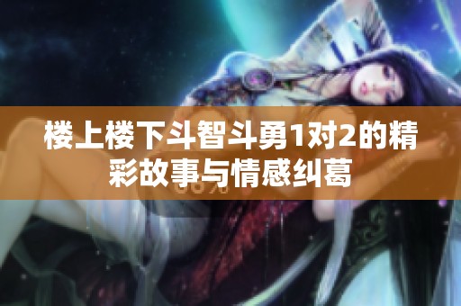 樓上樓下斗智斗勇1對2的精彩故事與情感糾葛