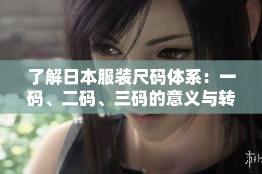 了解日本服裝尺碼體系：一碼、二碼、三碼的意義與轉(zhuǎn)換方法