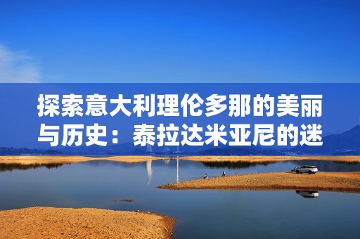 探索意大利理倫多那的美麗與歷史：泰拉達(dá)米亞尼的迷人之旅