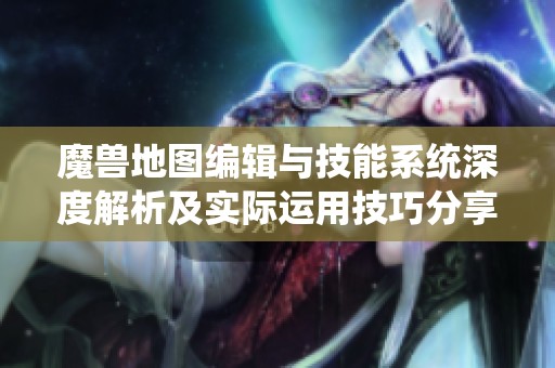 魔獸地圖編輯與技能系統(tǒng)深度解析及實際運用技巧分享