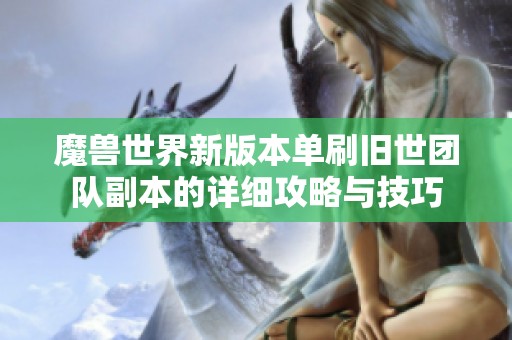 魔獸世界新版本單刷舊世團隊副本的詳細攻略與技巧