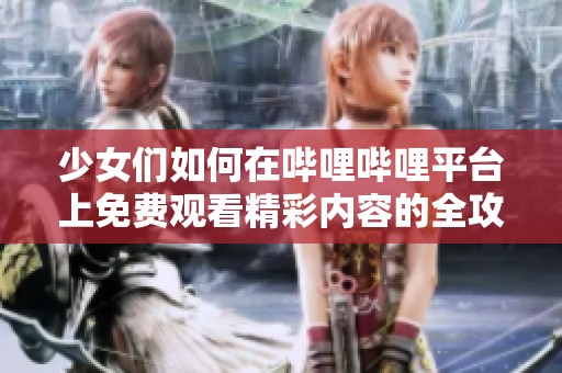 少女們如何在嗶哩嗶哩平臺上免費觀看精彩內容的全攻略