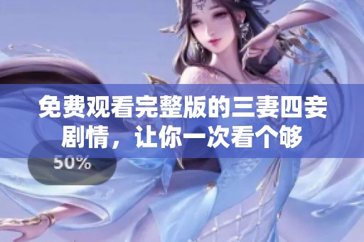 免費(fèi)觀看完整版的三妻四妾?jiǎng)∏椋屇阋淮慰磦€(gè)夠
