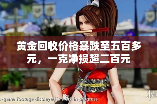 黃金回收價(jià)格暴跌至五百多元，一克凈損超二百元