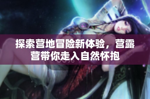 探索營地冒險新體驗，營露營帶你走入自然懷抱