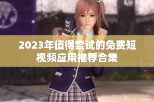 2023年值得嘗試的免費短視頻應用推薦合集