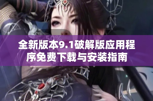全新版本9.1破解版應(yīng)用程序免費(fèi)下載與安裝指南