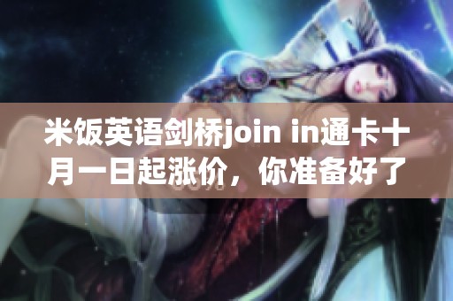 米飯英語劍橋join in通卡十月一日起漲價，你準備好了嗎？