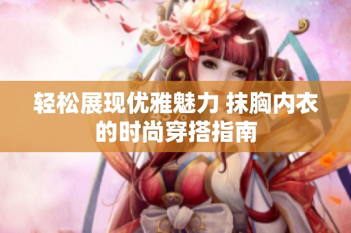 輕松展現優雅魅力 抹胸內衣的時尚穿搭指南
