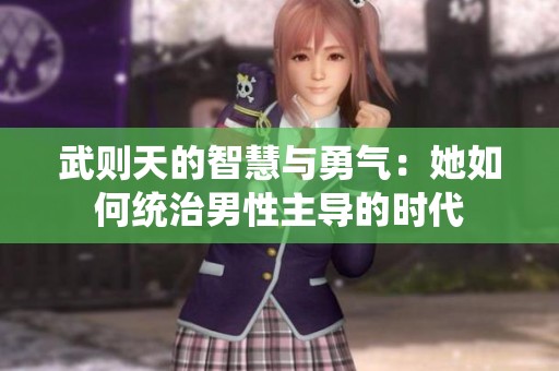 武則天的智慧與勇氣：她如何統治男性主導的時代
