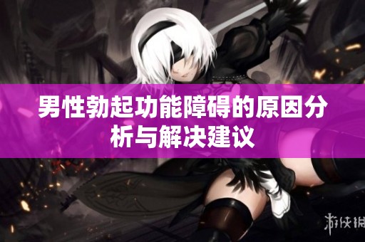 男性勃起功能障礙的原因分析與解決建議