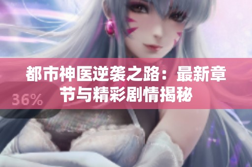 都市神醫逆襲之路：最新章節與精彩劇情揭秘