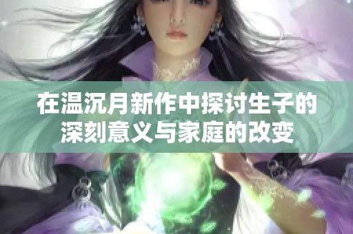 在溫沉月新作中探討生子的深刻意義與家庭的改變