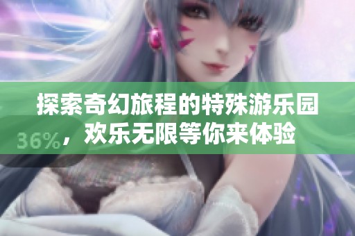 探索奇幻旅程的特殊游樂園，歡樂無限等你來體驗