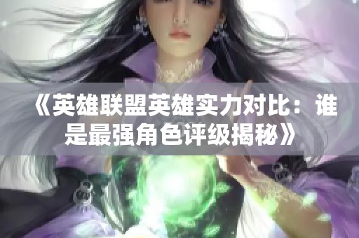 《英雄聯(lián)盟英雄實力對比：誰是最強角色評級揭秘》