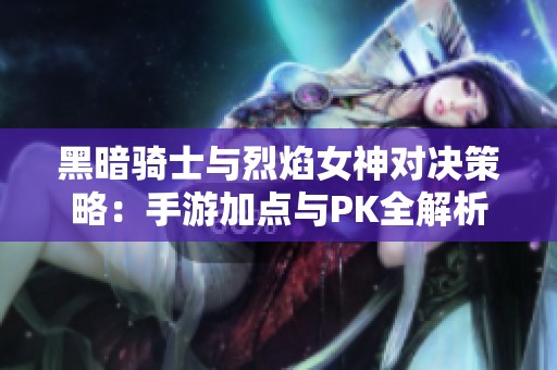 黑暗騎士與烈焰女神對決策略：手游加點與PK全解析