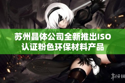 蘇州晶體公司全新推出ISO認證粉色環保材料產品