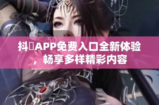 抖抈APP免費入口全新體驗，暢享多樣精彩內容
