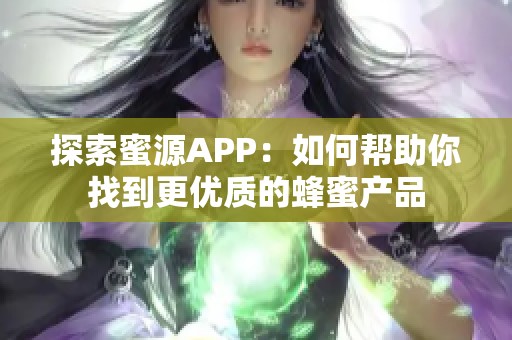 探索蜜源APP：如何幫助你找到更優(yōu)質(zhì)的蜂蜜產(chǎn)品
