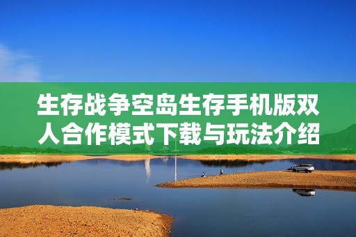 生存戰爭空島生存手機版雙人合作模式下載與玩法介紹