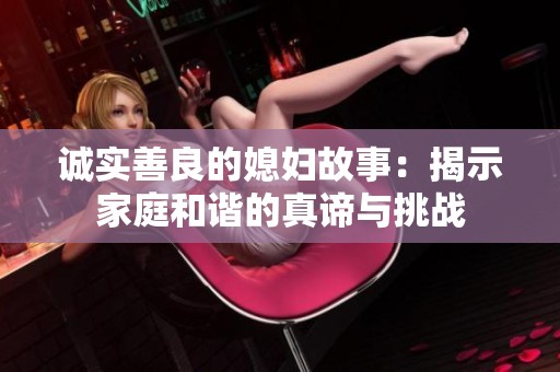 誠實善良的媳婦故事：揭示家庭和諧的真諦與挑戰