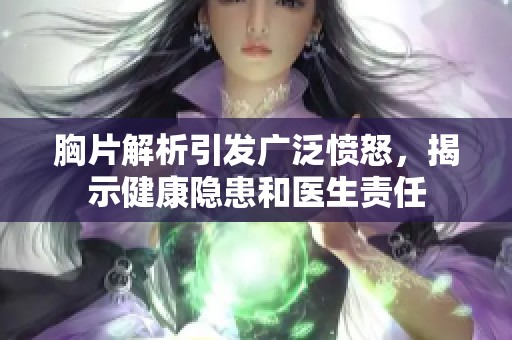 胸片解析引發(fā)廣泛憤怒，揭示健康隱患和醫(yī)生責(zé)任
