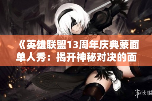 《英雄聯盟13周年慶典蒙面單人秀：揭開神秘對決的面紗》