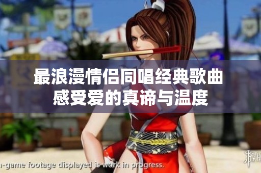 最浪漫情侶同唱經(jīng)典歌曲 感受愛的真諦與溫度