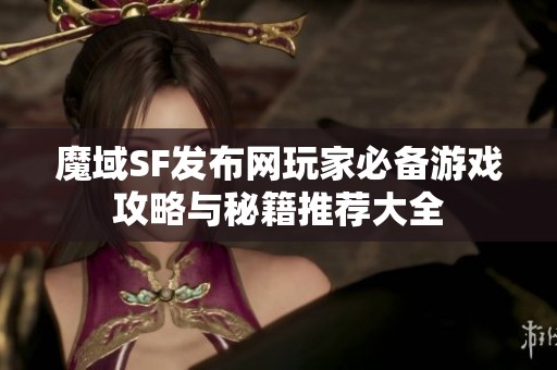 魔域SF發(fā)布網(wǎng)玩家必備游戲攻略與秘籍推薦大全