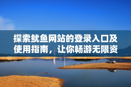 探索魷魚網站的登錄入口及使用指南，讓你暢游無限資源