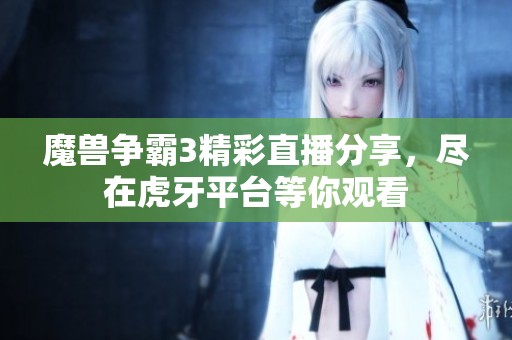 魔獸爭霸3精彩直播分享，盡在虎牙平臺等你觀看