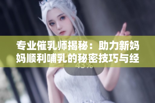 專業催乳師揭秘：助力新媽媽順利哺乳的秘密技巧與經驗
