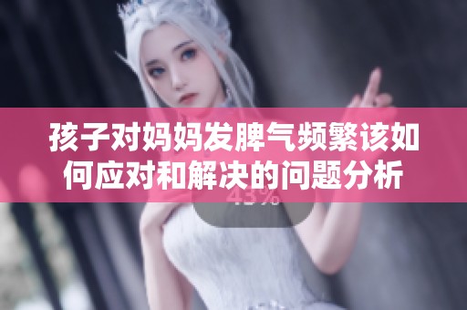 孩子對媽媽發脾氣頻繁該如何應對和解決的問題分析