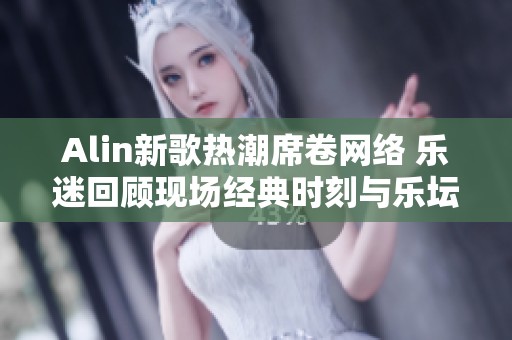 Alin新歌熱潮席卷網絡 樂迷回顧現場經典時刻與樂壇傳奇