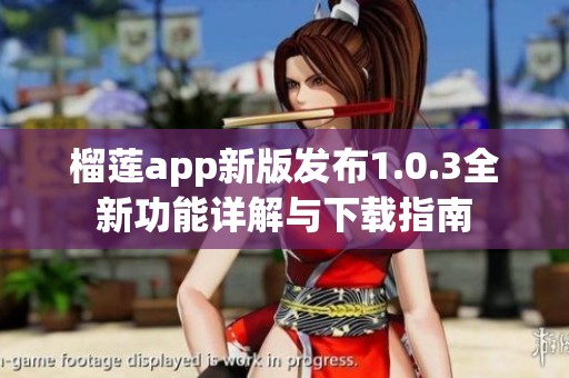榴蓮app新版發布1.0.3全新功能詳解與下載指南