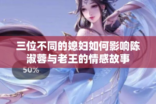 三位不同的媳婦如何影響陳淑蓉與老王的情感故事