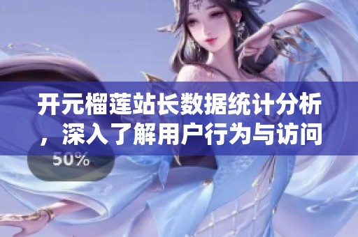 開元榴蓮站長數據統計分析，深入了解用戶行為與訪問趨勢