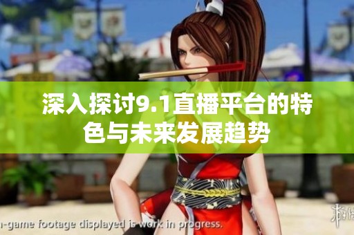 深入探討9.1直播平臺(tái)的特色與未來(lái)發(fā)展趨勢(shì)