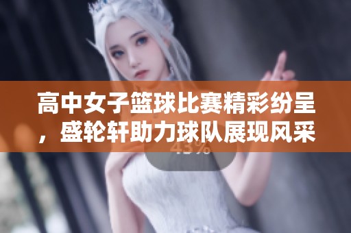 高中女子籃球比賽精彩紛呈，盛輪軒助力球隊(duì)展現(xiàn)風(fēng)采