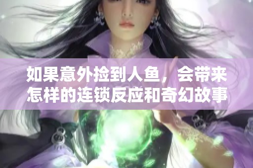如果意外撿到人魚，會帶來怎樣的連鎖反應和奇幻故事