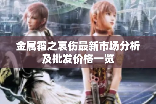 金屬霜之哀傷最新市場(chǎng)分析及批發(fā)價(jià)格一覽