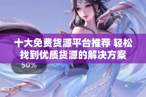 十大免費貨源平臺推薦 輕松找到優質貨源的解決方案