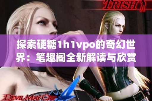 探索硬糖1h1vpo的奇幻世界：筆趣閣全新解讀與欣賞