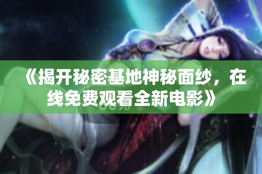 《揭開秘密基地神秘面紗，在線免費觀看全新電影》