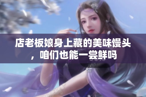店老板娘身上藏的美味饅頭，咱們也能一嘗鮮嗎