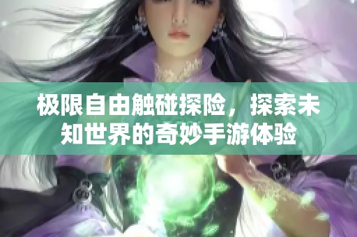 極限自由觸碰探險，探索未知世界的奇妙手游體驗