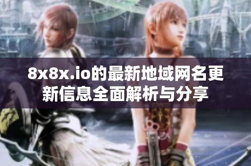 8x8x.io的最新地域網名更新信息全面解析與分享